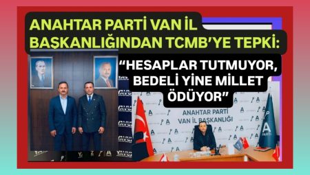 Anahtar Parti Van İl Başkanlığından TCMB’ye tepki: “Hesaplar tutmuyor, bedeli yine millet ödüyor” – Birlik Haber Ajansı